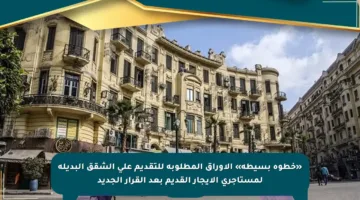 «خطوة بسيطة» الأوراق المطلوبة للتقديم على الشقق البديلة لمستأجري الايجار القديم بعد القرار الجديد